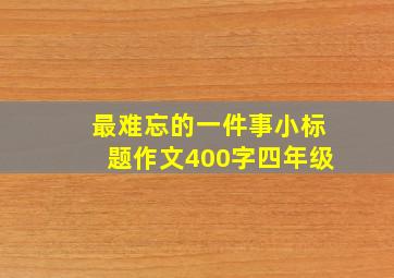 最难忘的一件事小标题作文400字四年级