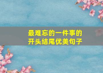 最难忘的一件事的开头结尾优美句子