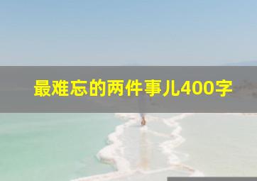 最难忘的两件事儿400字