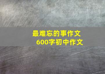 最难忘的事作文600字初中作文