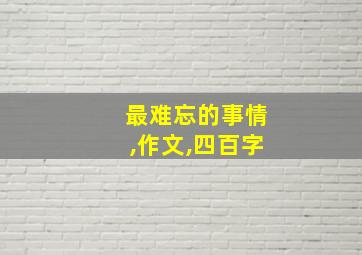 最难忘的事情,作文,四百字