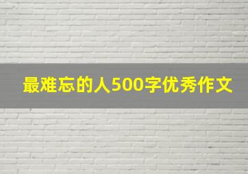 最难忘的人500字优秀作文