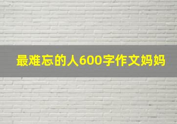 最难忘的人600字作文妈妈