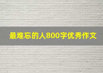 最难忘的人800字优秀作文