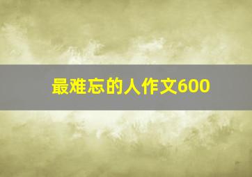 最难忘的人作文600