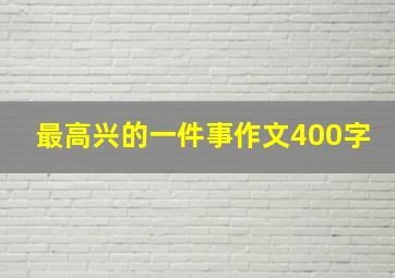 最高兴的一件事作文400字