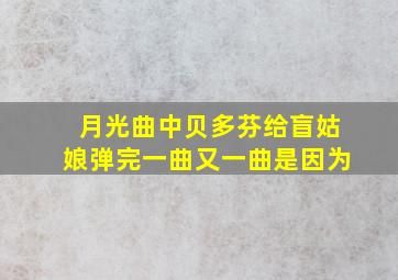 月光曲中贝多芬给盲姑娘弹完一曲又一曲是因为