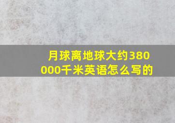 月球离地球大约380000千米英语怎么写的