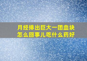 月经排出巨大一团血块怎么回事儿吃什么药好