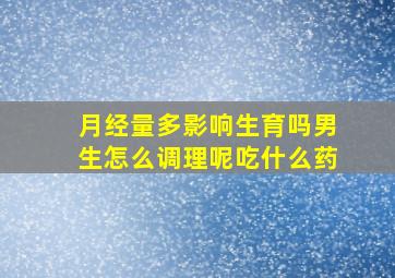 月经量多影响生育吗男生怎么调理呢吃什么药