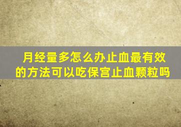 月经量多怎么办止血最有效的方法可以吃保宫止血颗粒吗