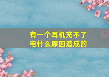 有一个耳机充不了电什么原因造成的