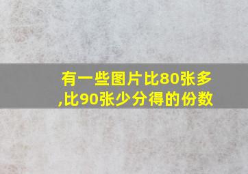 有一些图片比80张多,比90张少分得的份数