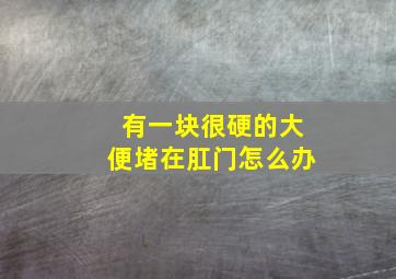 有一块很硬的大便堵在肛门怎么办