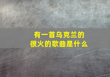 有一首乌克兰的很火的歌曲是什么