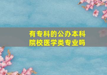 有专科的公办本科院校医学类专业吗