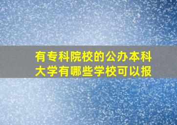 有专科院校的公办本科大学有哪些学校可以报