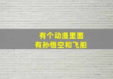 有个动漫里面有孙悟空和飞船