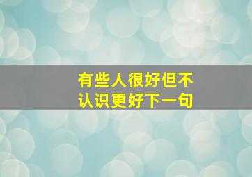 有些人很好但不认识更好下一句