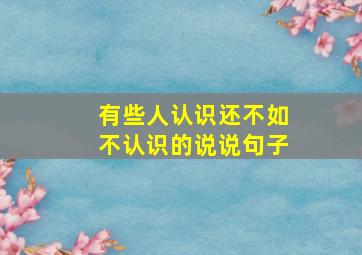 有些人认识还不如不认识的说说句子