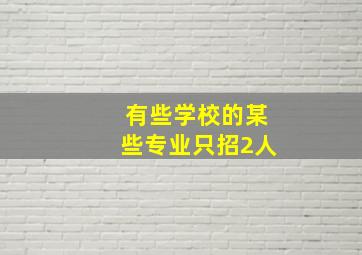 有些学校的某些专业只招2人