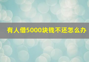 有人借5000块钱不还怎么办