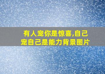 有人宠你是惊喜,自己宠自己是能力背景图片