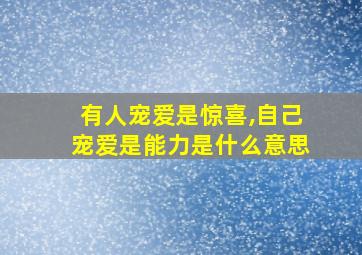 有人宠爱是惊喜,自己宠爱是能力是什么意思