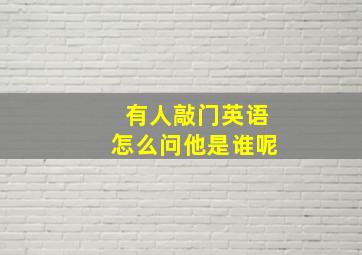 有人敲门英语怎么问他是谁呢