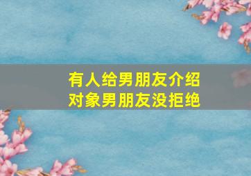 有人给男朋友介绍对象男朋友没拒绝