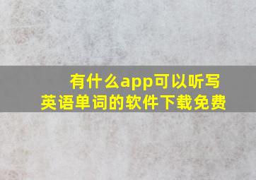 有什么app可以听写英语单词的软件下载免费