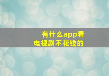 有什么app看电视剧不花钱的