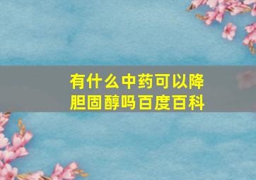 有什么中药可以降胆固醇吗百度百科