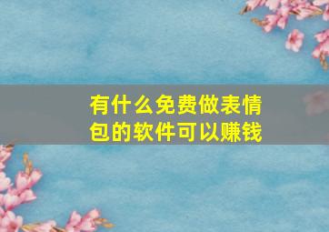 有什么免费做表情包的软件可以赚钱