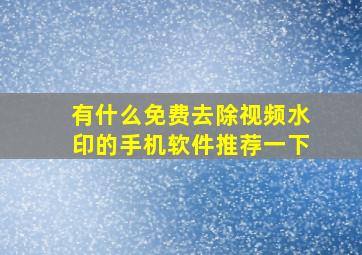 有什么免费去除视频水印的手机软件推荐一下