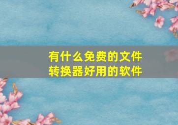 有什么免费的文件转换器好用的软件