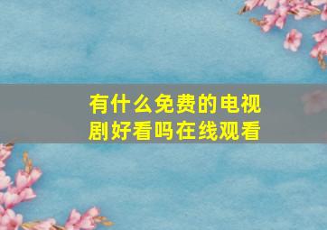 有什么免费的电视剧好看吗在线观看