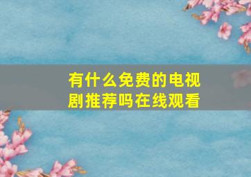 有什么免费的电视剧推荐吗在线观看