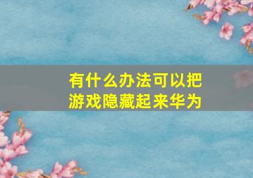 有什么办法可以把游戏隐藏起来华为