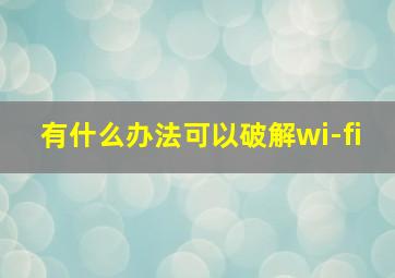 有什么办法可以破解wi-fi