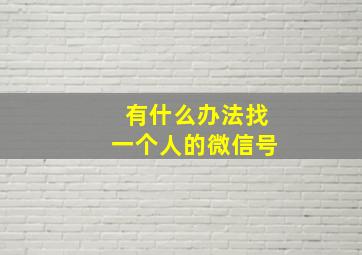 有什么办法找一个人的微信号