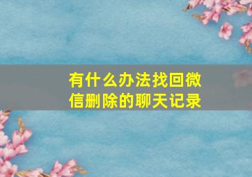 有什么办法找回微信删除的聊天记录