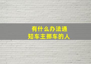 有什么办法通知车主挪车的人