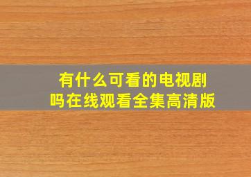 有什么可看的电视剧吗在线观看全集高清版