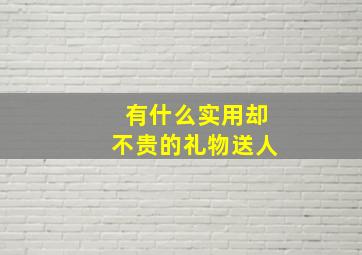 有什么实用却不贵的礼物送人