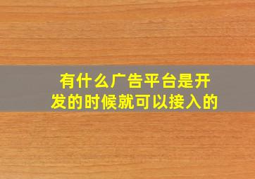 有什么广告平台是开发的时候就可以接入的