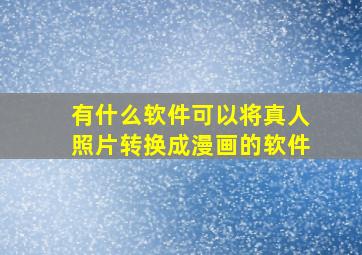 有什么软件可以将真人照片转换成漫画的软件