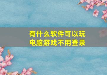 有什么软件可以玩电脑游戏不用登录