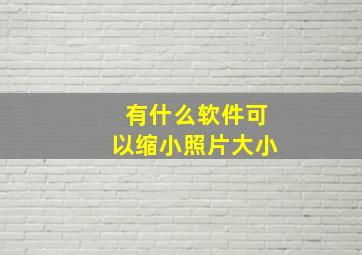 有什么软件可以缩小照片大小