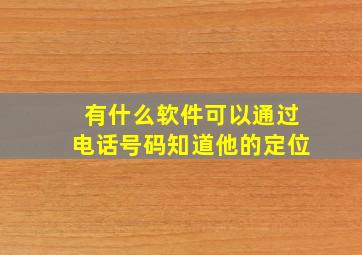 有什么软件可以通过电话号码知道他的定位